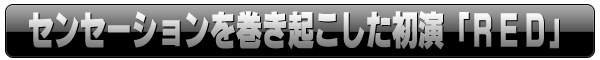 センセーションを巻き起こした初演「ＲＥＤ」