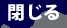 閉じる